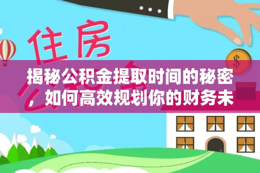 凌云揭秘公积金提取时间的秘密，如何高效规划你的财务未来