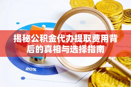 凌云揭秘公积金代办提取费用背后的真相与选择指南
