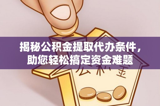 凌云揭秘公积金提取代办条件，助您轻松搞定资金难题
