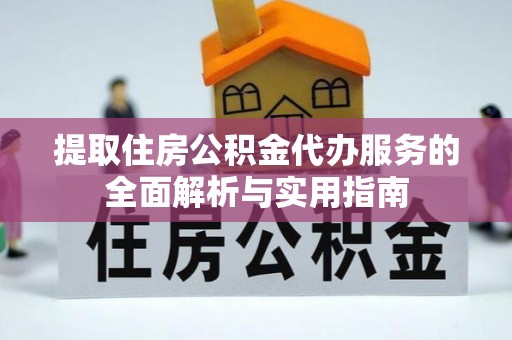 凌云提取住房公积金代办服务的全面解析与实用指南