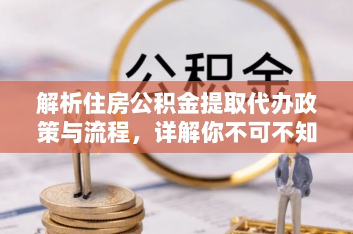 凌云解析住房公积金提取代办政策与流程，详解你不可不知的关键点