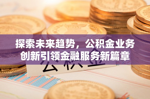 凌云探索未来趋势，公积金业务创新引领金融服务新篇章