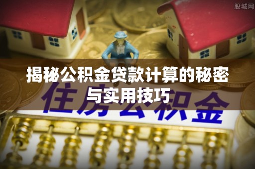 凌云揭秘公积金贷款计算的秘密与实用技巧