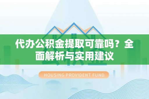 凌云代办公积金提取可靠吗？全面解析与实用建议