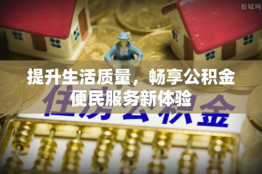 凌云提升生活质量，畅享公积金便民服务新体验