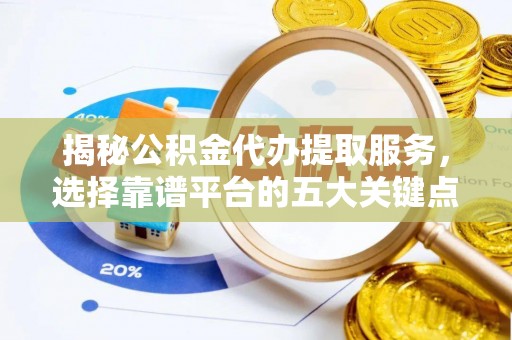 凌云揭秘公积金代办提取服务，选择靠谱平台的五大关键点