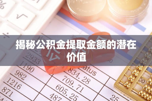凌云揭秘公积金提取金额的潜在价值