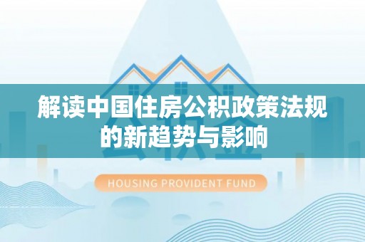 凌云解读中国住房公积政策法规的新趋势与影响