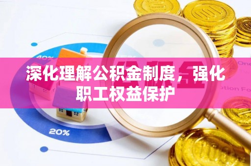 凌云深化理解公积金制度，强化职工权益保护