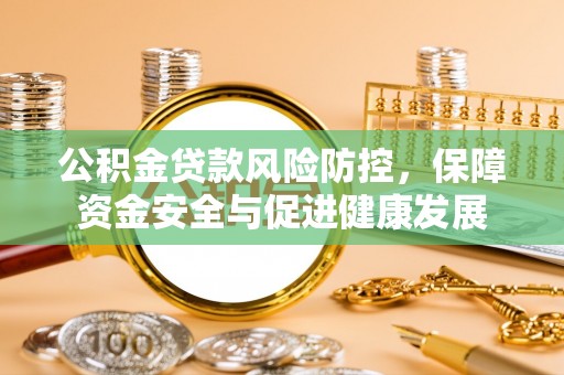 凌云公积金贷款风险防控，保障资金安全与促进健康发展