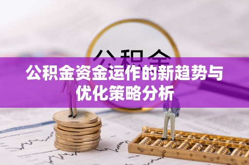 凌云公积金资金运作的新趋势与优化策略分析