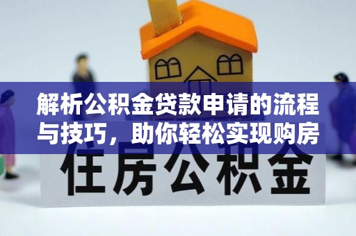 凌云解析公积金贷款申请的流程与技巧，助你轻松实现购房梦想