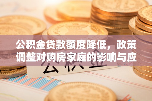 凌云公积金贷款额度降低，政策调整对购房家庭的影响与应对策略