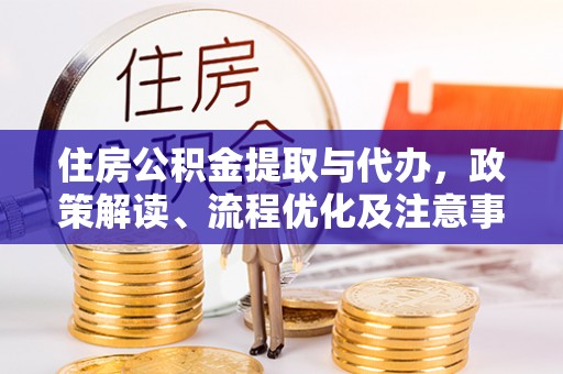 凌云住房公积金提取与代办，政策解读、流程优化及注意事项