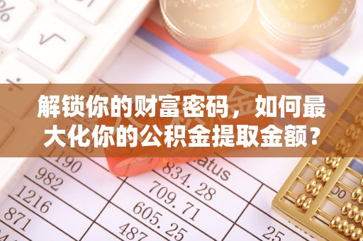 凌云解锁你的财富密码，如何最大化你的公积金提取金额？