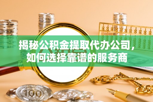 凌云揭秘公积金提取代办公司，如何选择靠谱的服务商