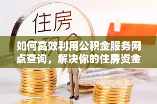 凌云如何高效利用公积金服务网点查询，解决你的住房资金难题