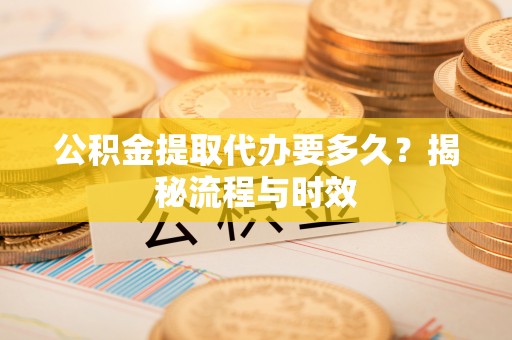 凌云公积金提取代办要多久？揭秘流程与时效