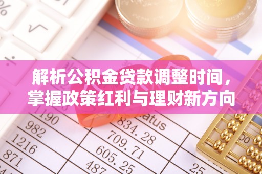 凌云解析公积金贷款调整时间，掌握政策红利与理财新方向