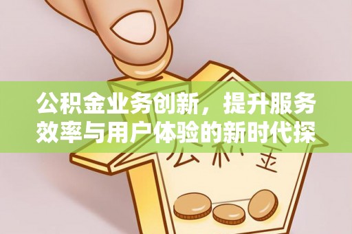 凌云公积金业务创新，提升服务效率与用户体验的新时代探索