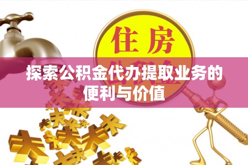 凌云探索公积金代办提取业务的便利与价值