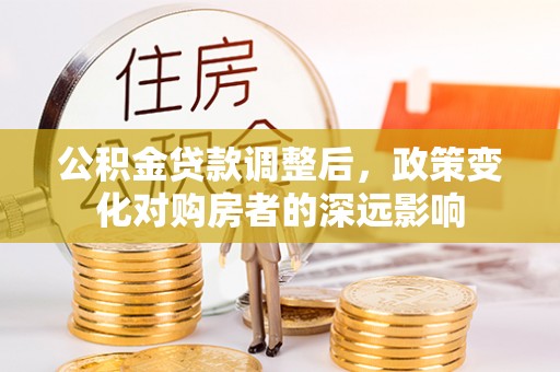 凌云公积金贷款调整后，政策变化对购房者的深远影响