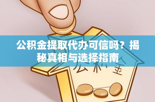 凌云公积金提取代办可信吗？揭秘真相与选择指南