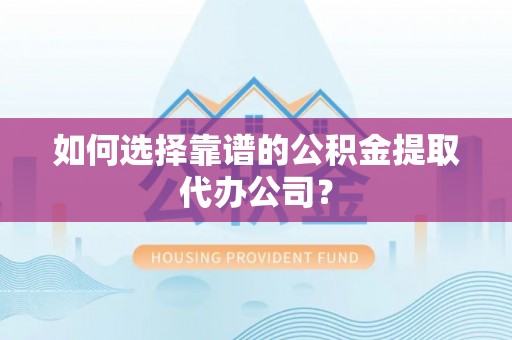 凌云如何选择靠谱的公积金提取代办公司？