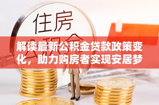 凌云解读最新公积金贷款政策变化，助力购房者实现安居梦想