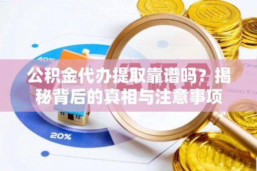凌云公积金代办提取靠谱吗？揭秘背后的真相与注意事项