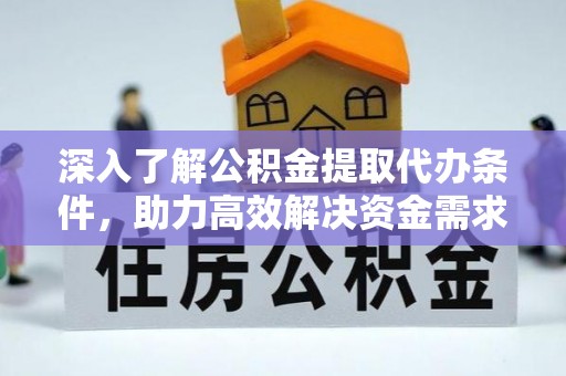 凌云深入了解公积金提取代办条件，助力高效解决资金需求