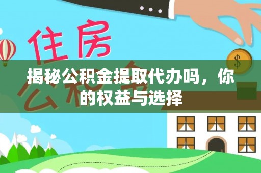 凌云揭秘公积金提取代办吗，你的权益与选择