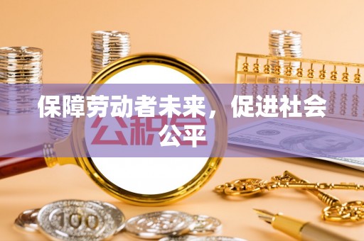 凌云保障劳动者未来，促进社会公平