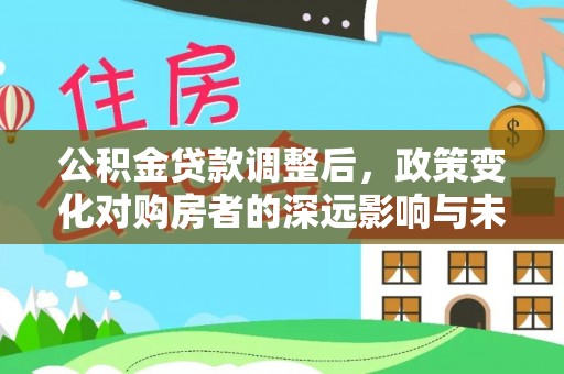 凌云公积金贷款调整后，政策变化对购房者的深远影响与未来趋势分析