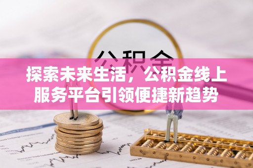 凌云探索未来生活，公积金线上服务平台引领便捷新趋势