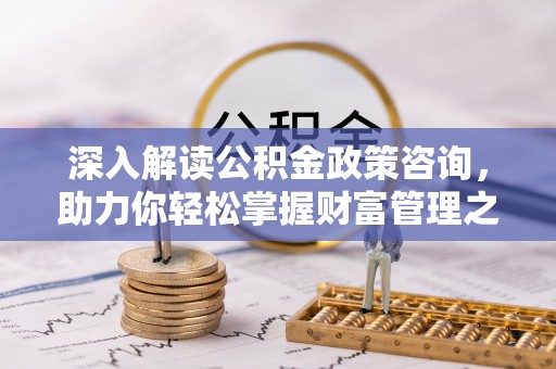 凌云深入解读公积金政策咨询，助力你轻松掌握财富管理之道