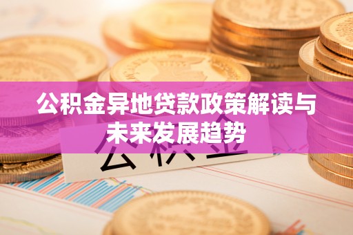 凌云公积金异地贷款政策解读与未来发展趋势