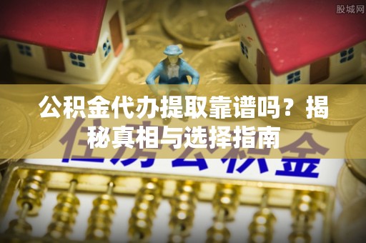 凌云公积金代办提取靠谱吗？揭秘真相与选择指南