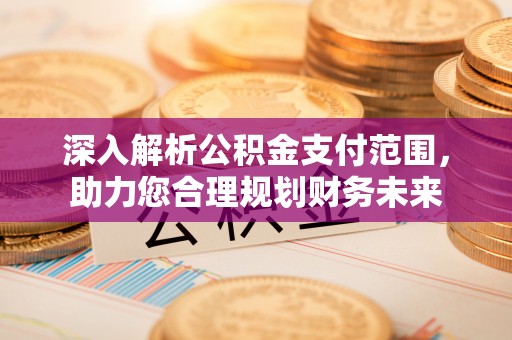 凌云深入解析公积金支付范围，助力您合理规划财务未来