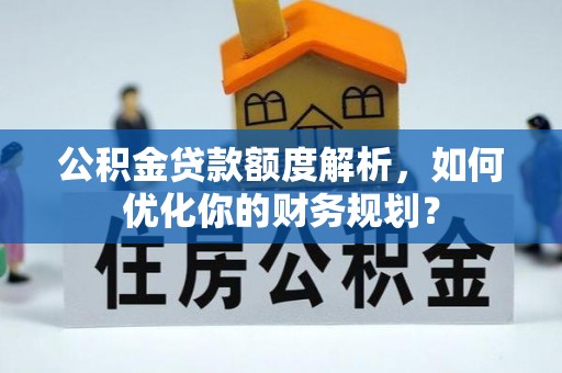 凌云公积金贷款额度解析，如何优化你的财务规划？