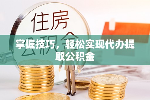 凌云掌握技巧，轻松实现代办提取公积金