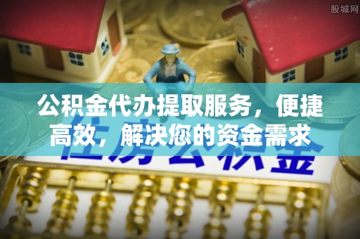 凌云公积金代办提取服务，便捷高效，解决您的资金需求
