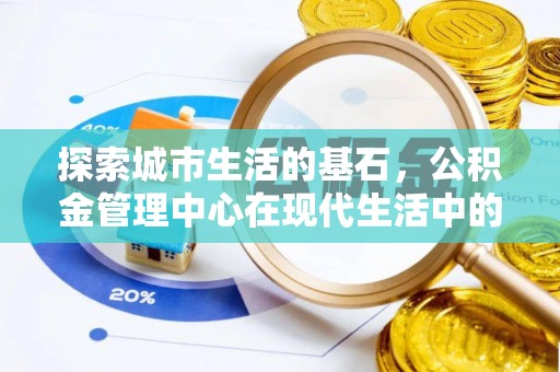 凌云探索城市生活的基石，公积金管理中心在现代生活中的重要角色