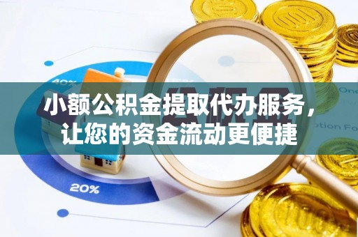 凌云小额公积金提取代办服务，让您的资金流动更便捷
