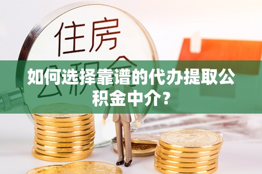 凌云如何选择靠谱的代办提取公积金中介？