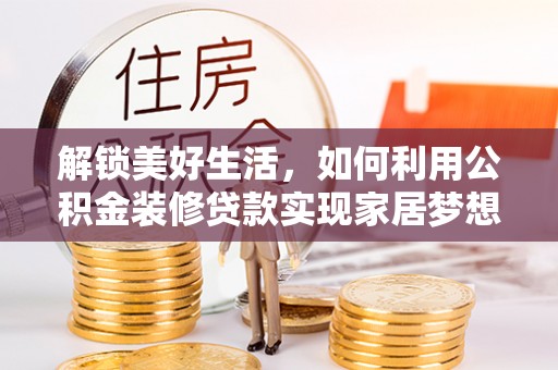 凌云解锁美好生活，如何利用公积金装修贷款实现家居梦想