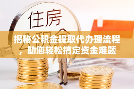 凌云揭秘公积金提取代办理流程，助您轻松搞定资金难题