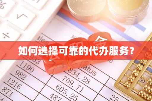 凌云如何选择可靠的代办服务？