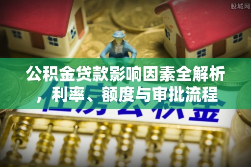 凌云公积金贷款影响因素全解析，利率、额度与审批流程