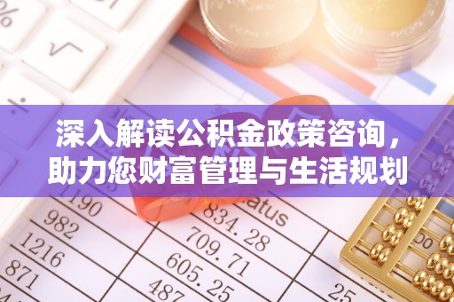 凌云深入解读公积金政策咨询，助力您财富管理与生活规划
